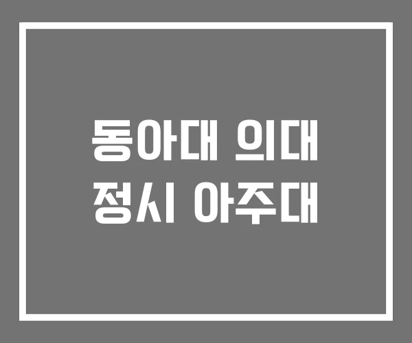 동아대 의대 정시 아주대 동아대 의대 정시 아주대