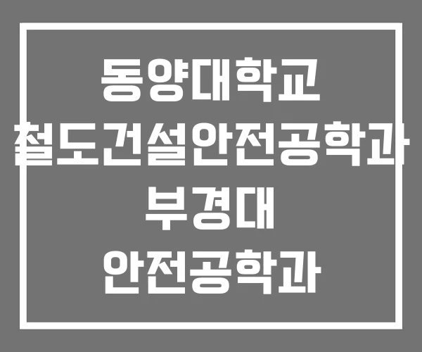 동양대학교 철도건설안전공학과 부경대 안전공학과
