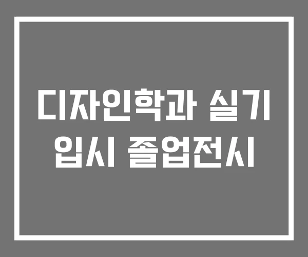 디자인학과 실기 입시 졸업전시