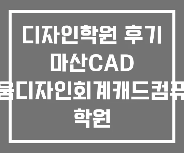 디자인학원 후기 마산CAD 배움디자인회계캐드컴퓨터 학원 디자인학원 후기 마산CAD 배움디자인회계캐드컴퓨터 학원