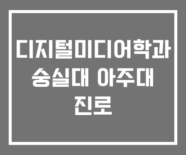 디지털미디어학과 숭실대 아주대 진로 디지털미디어학과 숭실대 아주대 진로