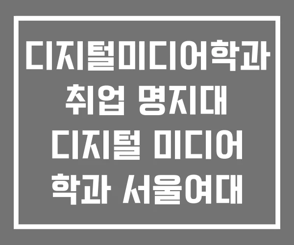 디지털미디어학과 취업 명지대 디지털 미디어 학과 서울여대 디지털미디어학과 취업 명지대 디지털 미디어 학과 서울여대