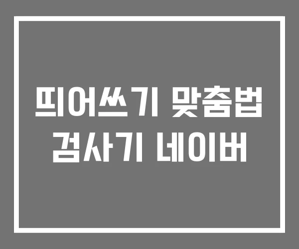 띄어쓰기 맞춤법 검사기 네이버