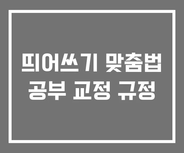 띄어쓰기 맞춤법 공부 교정 규정