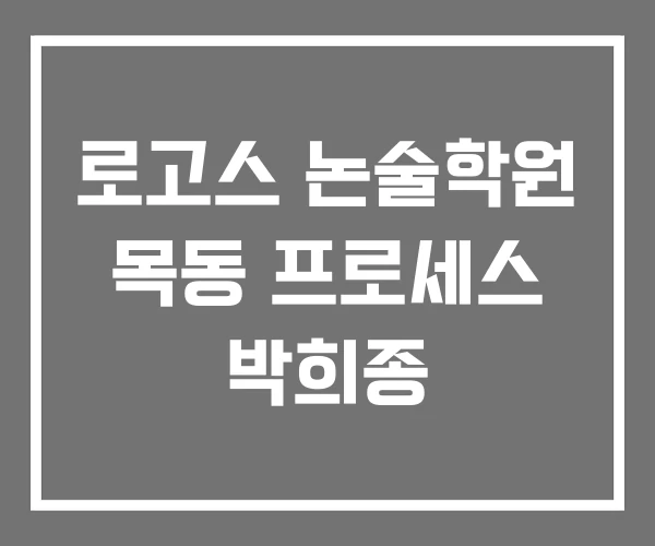 로고스 논술학원 목동 프로세스 박희종 로고스 논술학원 목동 프로세스 박희종