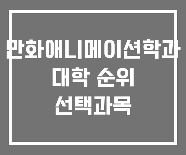 만화애니메이션학과 대학 순위 선택과목