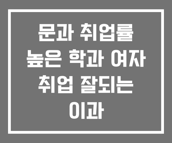 문과 취업률 높은 학과 여자 취업 잘되는 이과 문과 취업률 높은 학과 여자 취업 잘되는 이과