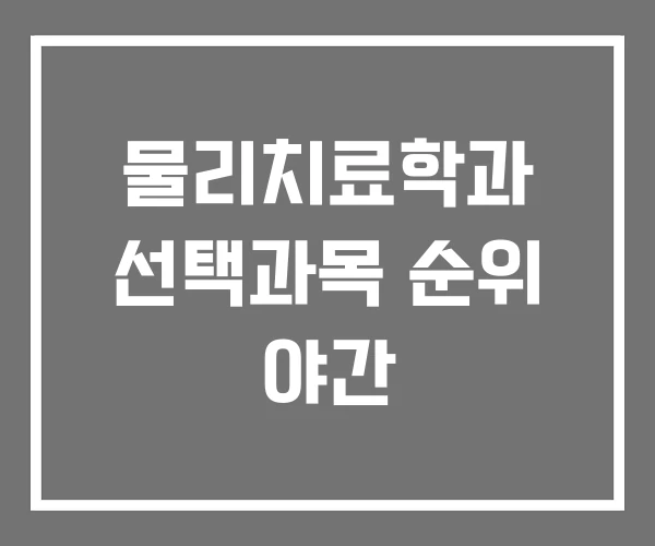 물리치료학과 선택과목 순위 야간 물리치료학과 선택과목 순위 야간