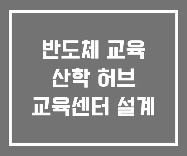 반도체 교육 산학 허브 교육센터 설계 반도체 교육 산학 허브 교육센터 설계