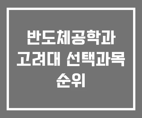 반도체공학과 고려대 선택과목 순위