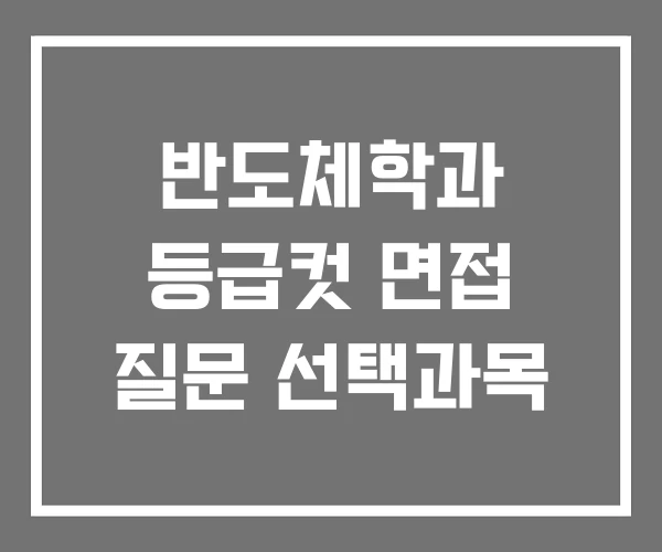 반도체학과 등급컷 면접 질문 선택과목 반도체학과 등급컷 면접 질문 선택과목