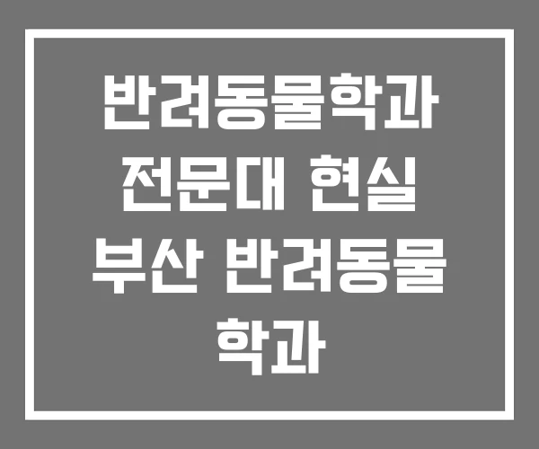 반려동물학과 전문대 현실 부산 반려동물 학과