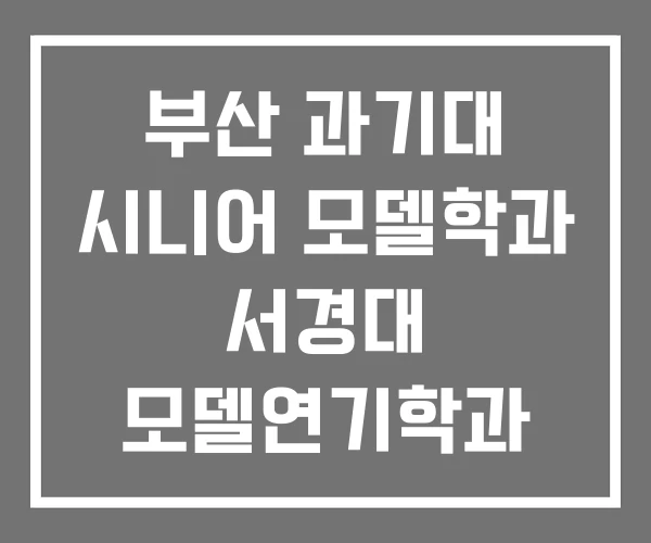 부산 과기대 시니어 모델학과 서경대 모델연기학과 서경대학교