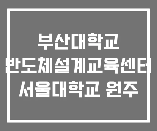부산대학교 반도체설계교육센터 서울대학교 원주