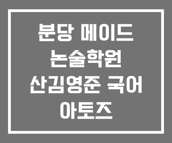 분당 메이드 논술학원 산김영준 국어 아토즈