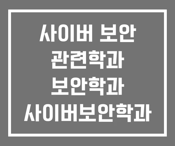 사이버 보안 관련학과 보안학과 사이버보안학과 사이버 보안 관련학과 보안학과 사이버보안학과