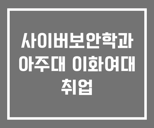 사이버보안학과 아주대 이화여대 취업 사이버보안학과 아주대 이화여대 취업