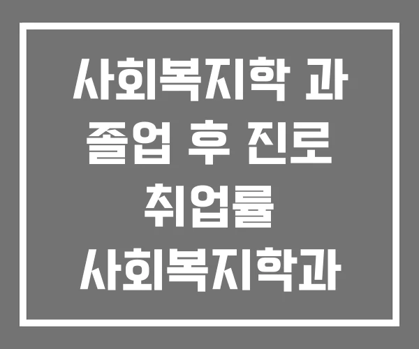 사회복지학 과 졸업 후 진로 취업률 사회복지학과 전망