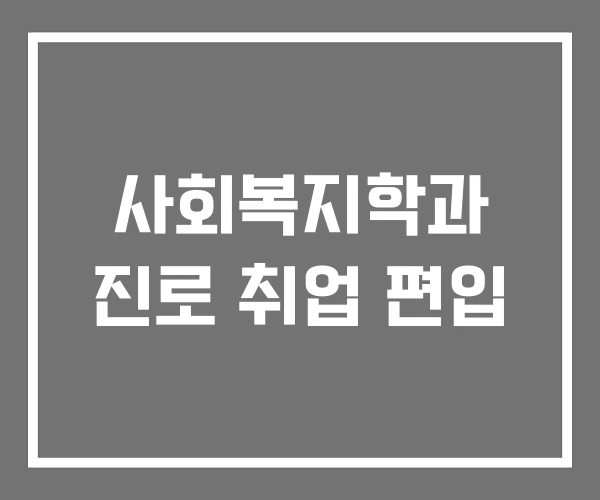 사회복지학과 진로 취업 편입