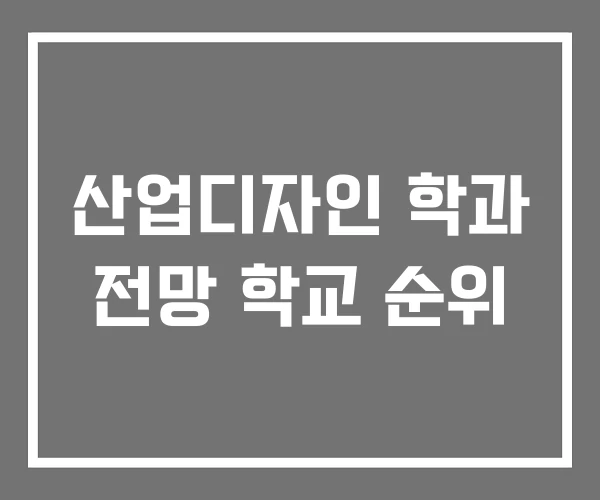 산업디자인 학과 전망 학교 순위 산업디자인 학과 전망 학교 순위