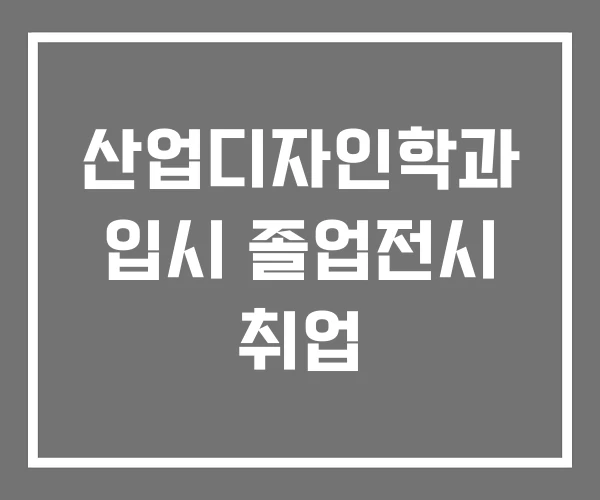 산업디자인학과 입시 졸업전시 취업 산업디자인학과 입시 졸업전시 취업