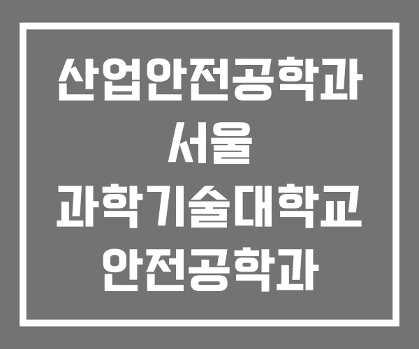 산업안전공학과 서울 과학기술대학교 안전공학과 서울과기대