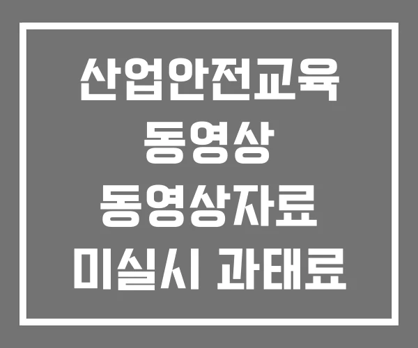 산업안전교육 동영상 동영상자료 미실시 과태료