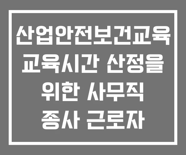 산업안전보건교육 교육시간 산정을 위한 사무직 종사 근로자 구별 기준 기준에 해당하지 않는 것은 산업안전보건교육 교육시간 산정을 위한 사무직 종사 근로자 구별 기준 기준에 해당하지 않는 것은