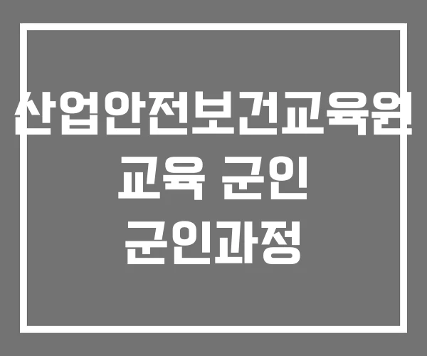 산업안전보건교육원 교육 군인 군인과정 산업안전보건교육원 교육 군인 군인과정