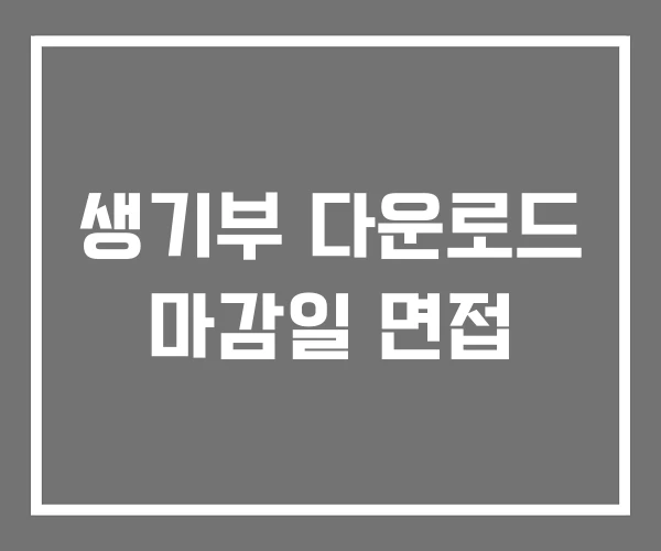 생기부 다운로드 마감일 면접