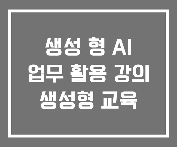 생성 형 AI 업무 활용 강의 생성형 교육