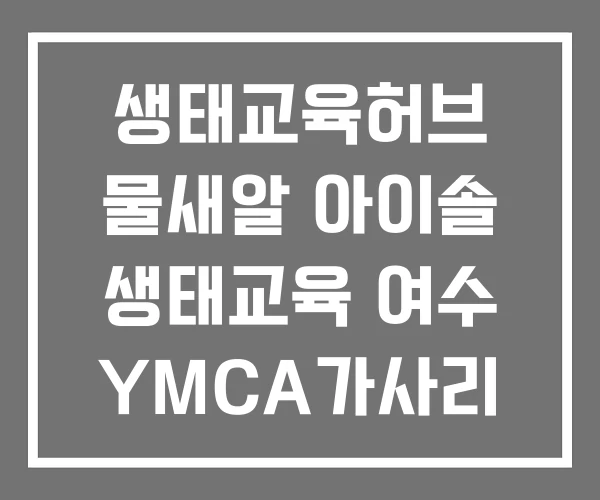 생태교육허브 물새알 아이솔 생태교육 여수 YMCA가사리 생태교육관