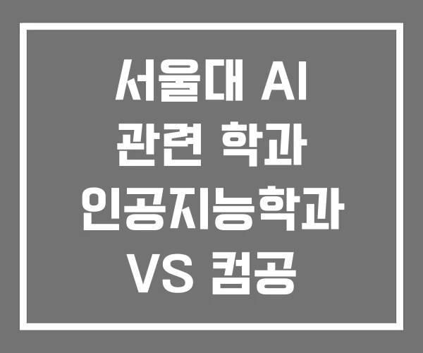 서울대 AI 관련 학과 인공지능학과 VS 컴공
