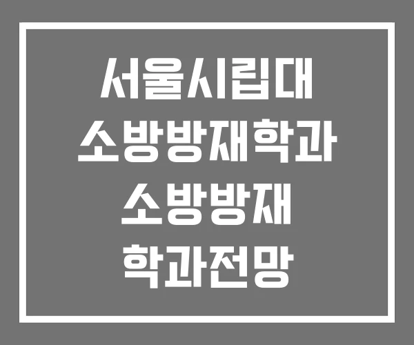 서울시립대 소방방재학과 소방방재 학과전망