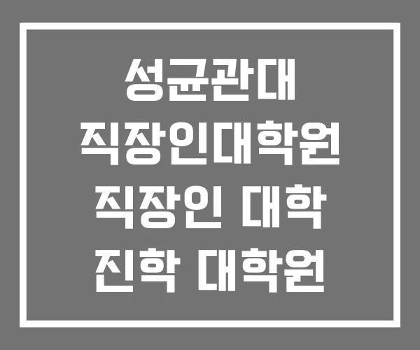 성균관대 직장인대학원 직장인 대학 진학 대학원