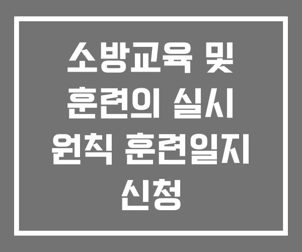 소방교육 및 훈련의 실시 원칙 훈련일지 신청 소방교육 및 훈련의 실시 원칙 훈련일지 신청