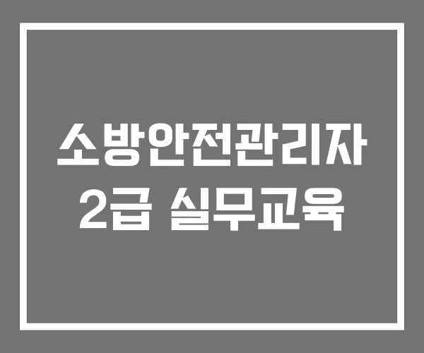 소방안전관리자 2급 실무교육 소방안전관리자 2급 실무교육