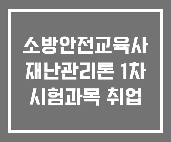 소방안전교육사 재난관리론 1차 시험과목 취업