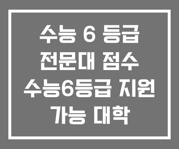 수능 6 등급 전문대 점수 수능6등급 지원 가능 대학 수능 6 등급 전문대 점수 수능6등급 지원 가능 대학