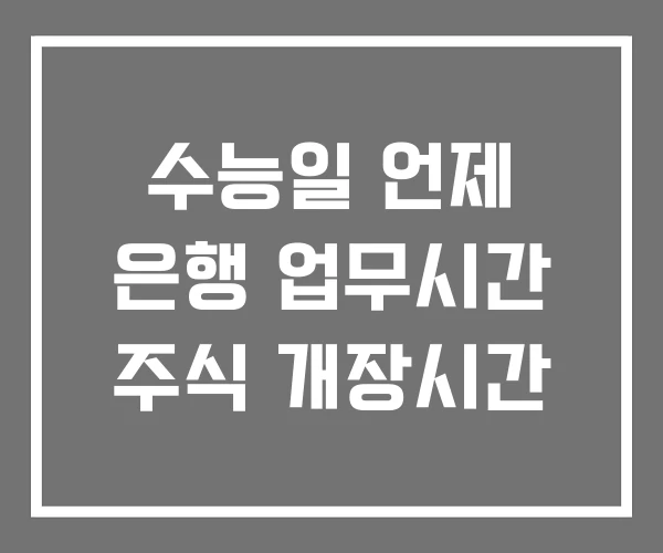 수능일 언제 은행 업무시간 주식 개장시간