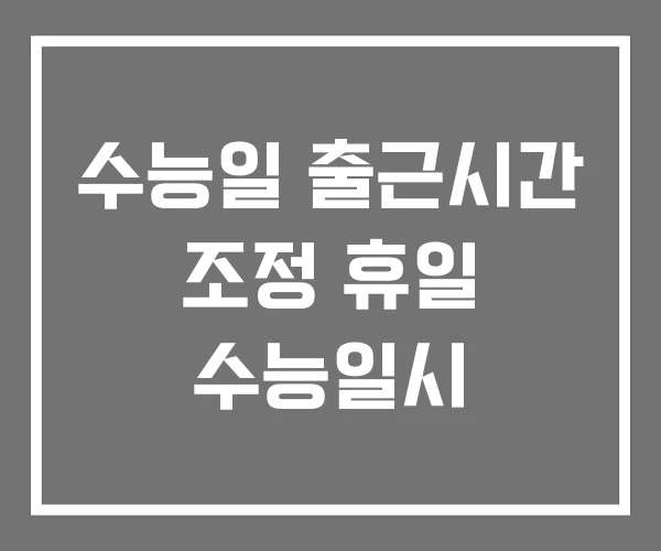 수능일 출근시간 조정 휴일 수능일시