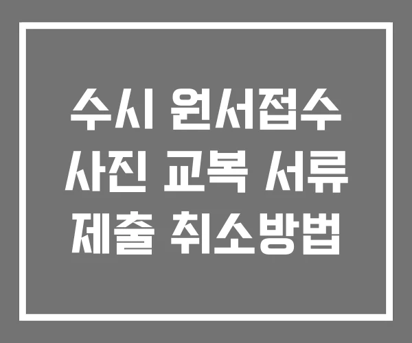 수시 원서접수 사진 교복 서류 제출 취소방법 수시 원서접수 사진 교복 서류 제출 취소방법