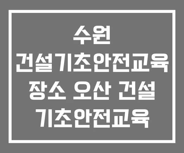 수원 건설기초안전교육 장소 오산 건설 기초안전교육 원주건설기초안전교육 수원 건설기초안전교육 장소 오산 건설 기초안전교육 원주건설기초안전교육