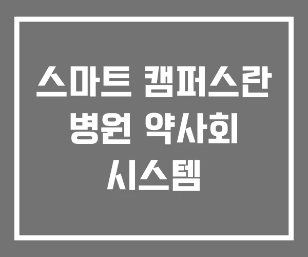 스마트 캠퍼스란 병원 약사회 시스템