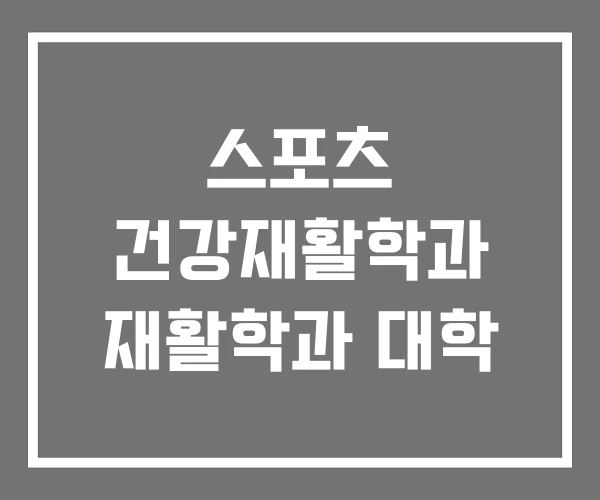 스포츠 건강재활학과 재활학과 대학