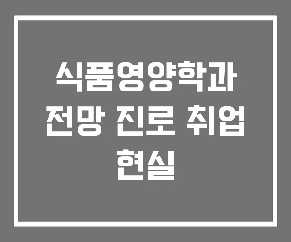 식품영양학과 전망 진로 취업 현실