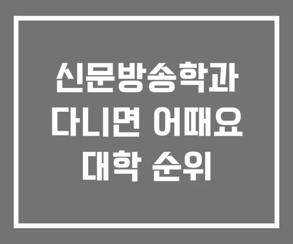 신문방송학과 다니면 어때요 대학 순위 신문방송학과 다니면 어때요 대학 순위