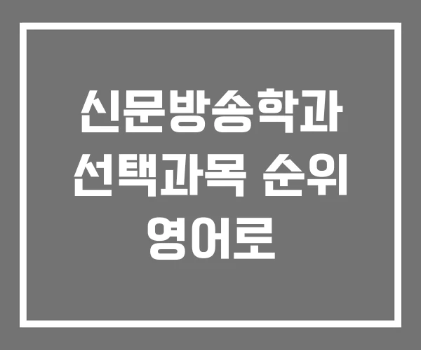 신문방송학과 선택과목 순위 영어로