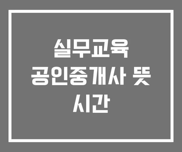 실무교육 공인중개사 뜻 시간 실무교육 공인중개사 뜻 시간