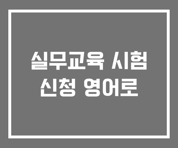 실무교육 시험 신청 영어로